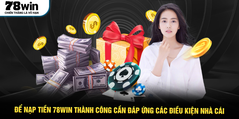 Để nạp tiền 78WIN thành công cần đáp ứng các điều kiện nhà cái